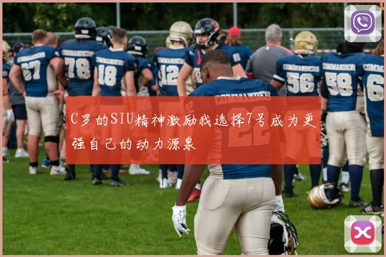 C罗的SIU精神激励我选择7号成为更强自己的动力源泉