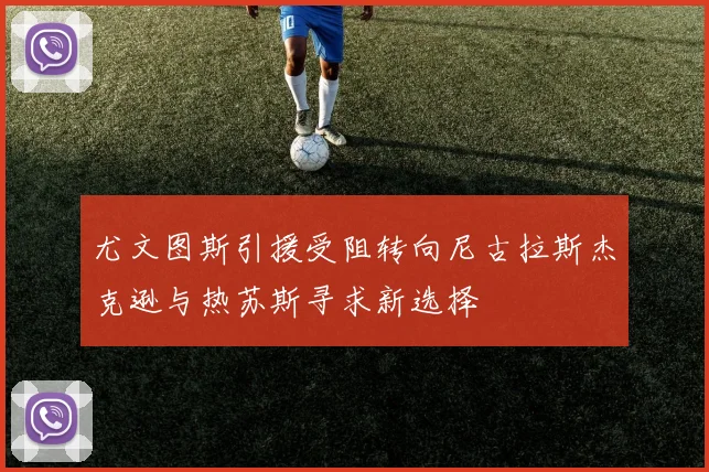 尤文图斯引援受阻转向尼古拉斯杰克逊与热苏斯寻求新选择