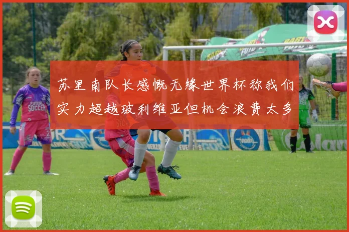 苏里南队长感慨无缘世界杯称我们实力超越玻利维亚但机会浪费太多