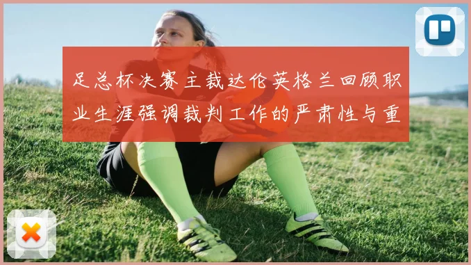足总杯决赛主裁达伦英格兰回顾职业生涯强调裁判工作的严肃性与重要性