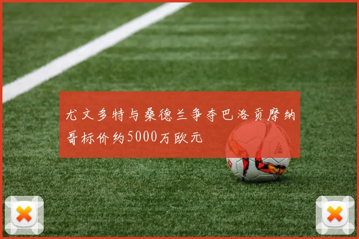 尤文多特与桑德兰争夺巴洛贡摩纳哥标价约5000万欧元