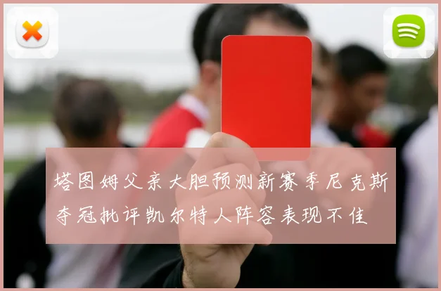 塔图姆父亲大胆预测新赛季尼克斯夺冠批评凯尔特人阵容表现不佳