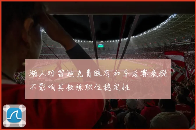 湖人对雷迪克青睐有加季后赛表现不影响其教练职位稳定性
