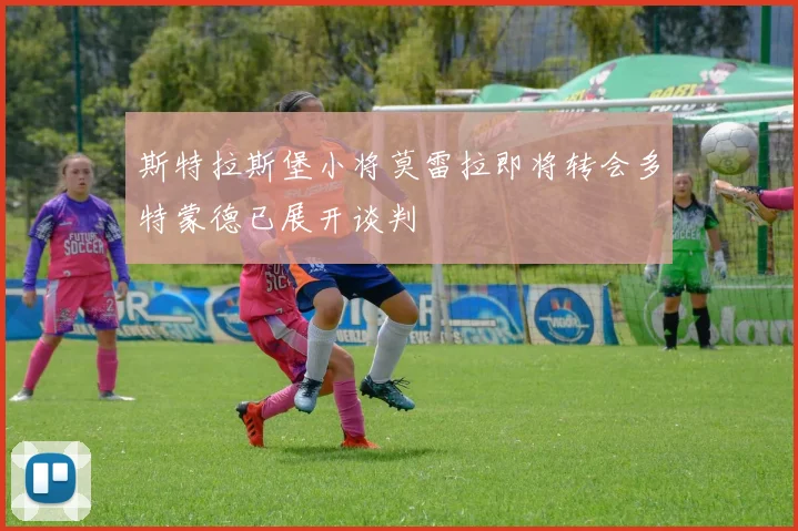 斯特拉斯堡小将莫雷拉即将转会多特蒙德已展开谈判