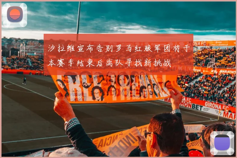 沙拉维宣布告别罗马红狼军团将于本赛季结束后离队寻找新挑战