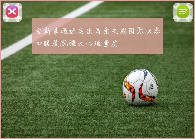 金斯基迅速走出马竞之战阴影状态回暖展现强大心理素质