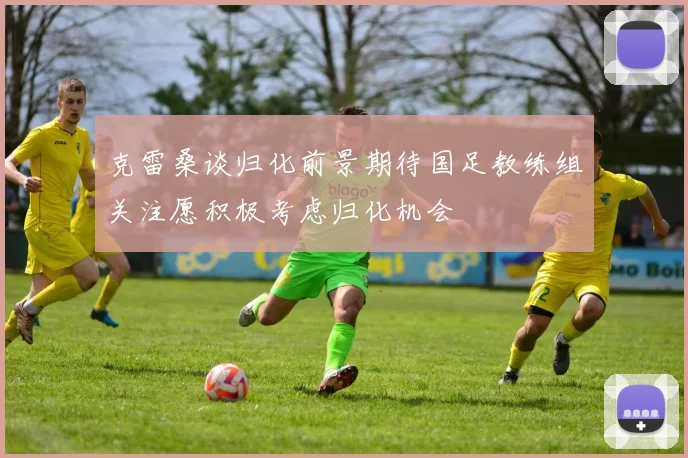 克雷桑谈归化前景期待国足教练组关注愿积极考虑归化机会