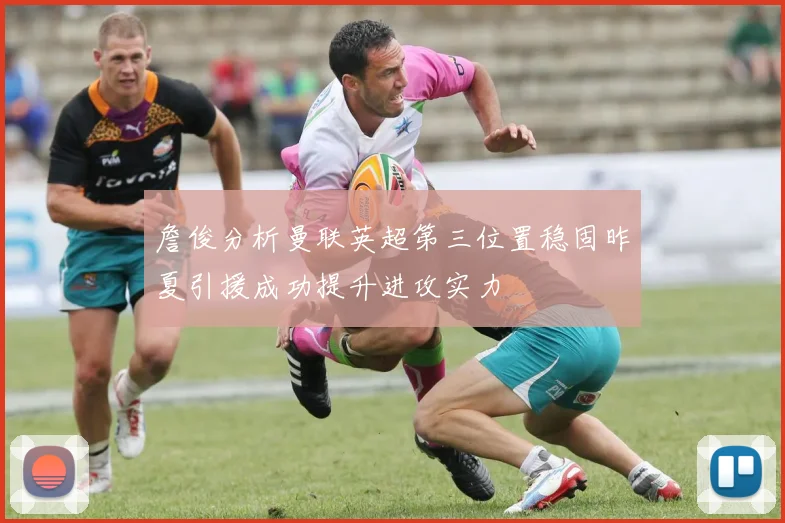 詹俊分析曼联英超第三位置稳固昨夏引援成功提升进攻实力