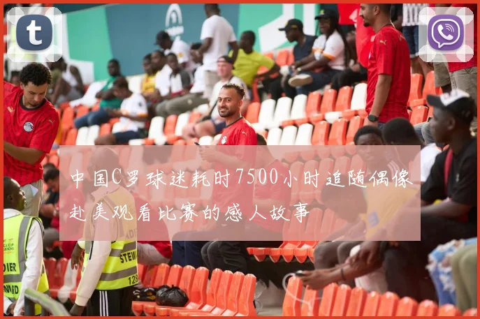中国C罗球迷耗时7500小时追随偶像赴美观看比赛的感人故事