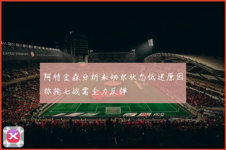 阿特金森分析米切尔状态低迷原因称抢七战需全力反弹