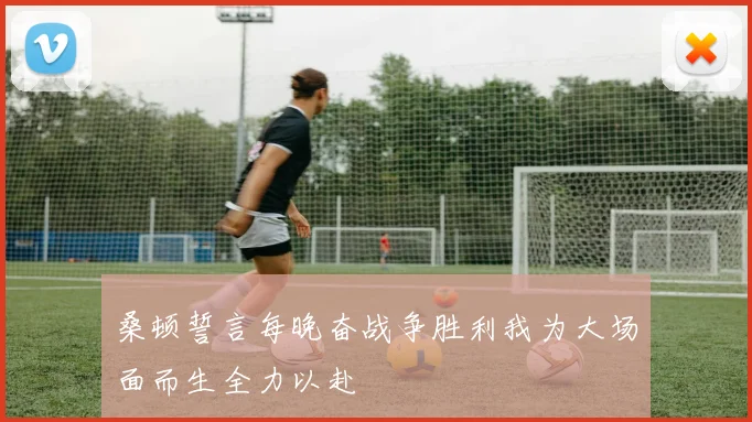 桑顿誓言每晚奋战争胜利我为大场面而生全力以赴