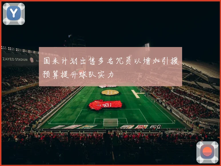 国米计划出售多名冗员以增加引援预算提升球队实力
